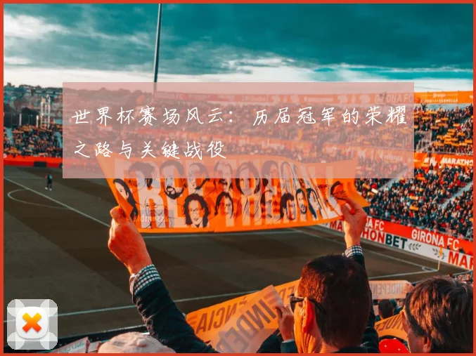 世界杯赛场风云：历届冠军的荣耀之路与关键战役