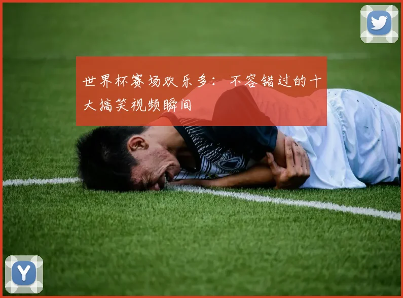 世界杯赛场欢乐多：不容错过的十大搞笑视频瞬间