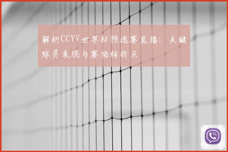 解析CCYV世界杯预选赛直播：关键球员表现与赛场转折点