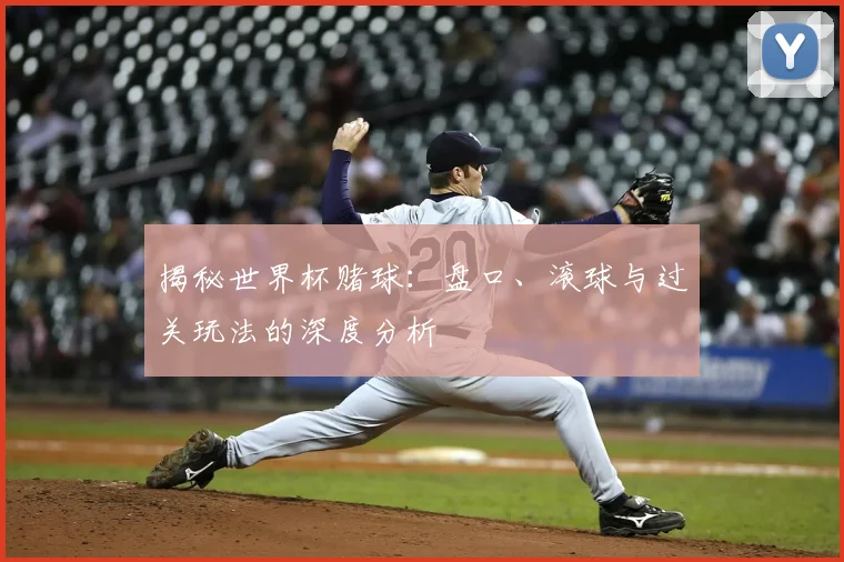 揭秘世界杯赌球：盘口、滚球与过关玩法的深度分析
