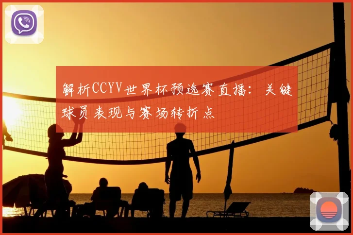 解析CCYV世界杯预选赛直播：关键球员表现与赛场转折点