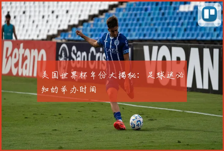 美国世界杯年份大揭秘：足球迷必知的举办时间