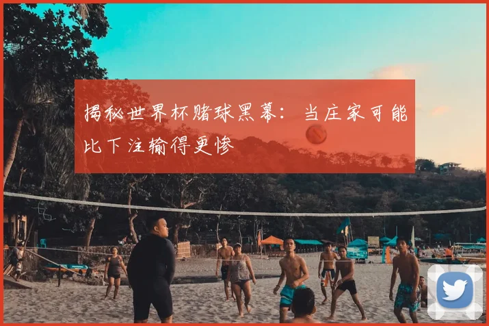 揭秘世界杯赌球黑幕：当庄家可能比下注输得更惨