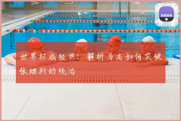 世界杯成经典:解析马龙如何突破张继科的统治