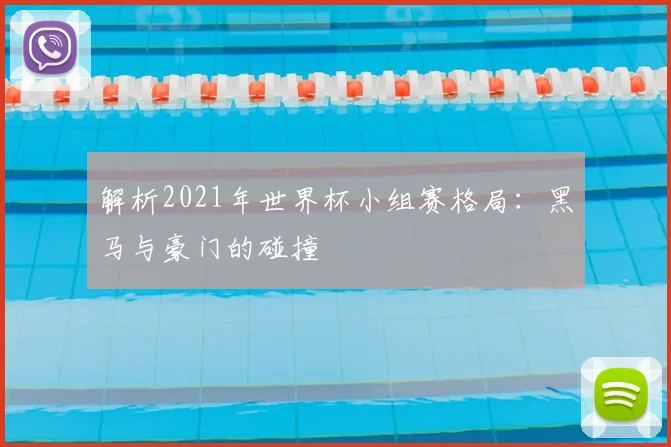解析2021年世界杯小组赛格局：黑马与豪门的碰撞