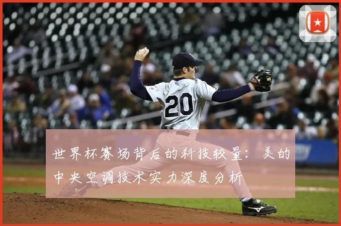 世界杯赛场背后的科技较量：美的中央空调技术实力深度分析