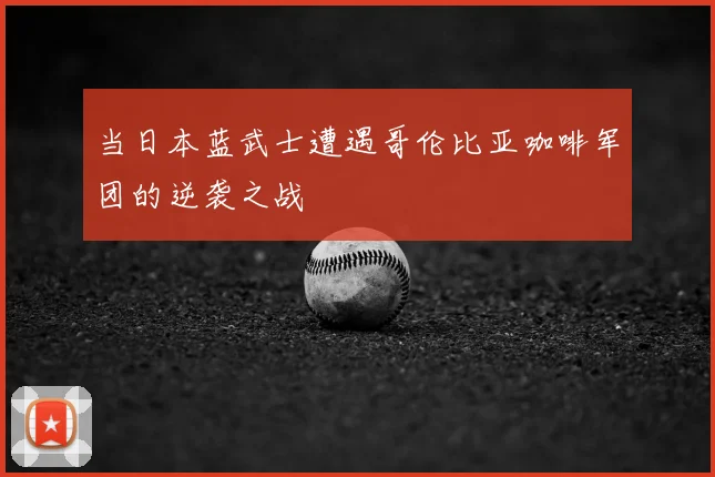 当日本蓝武士遭遇哥伦比亚咖啡军团的逆袭之战