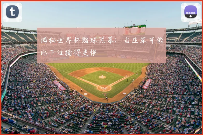 揭秘世界杯赌球黑幕：当庄家可能比下注输得更惨