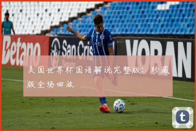 美国世界杯国语解说完整版:珍藏版全场回放