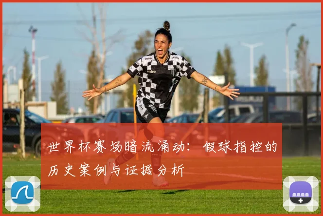 世界杯赛场暗流涌动：假球指控的历史案例与证据分析
