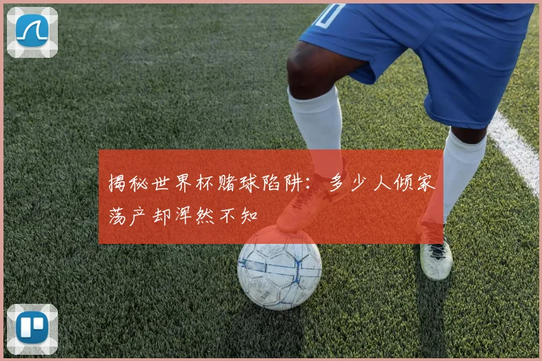 揭秘世界杯赌球陷阱：多少人倾家荡产却浑然不知