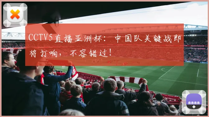 CCTV5直播亚洲杯：中国队关键战即将打响，不容错过！