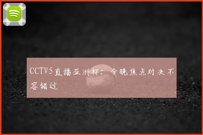 CCTV5直播亚洲杯：今晚焦点对决不容错过