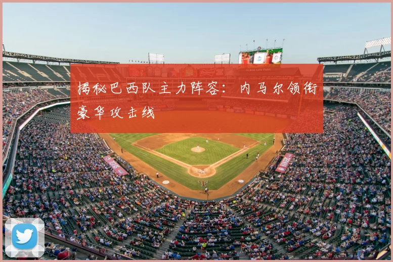 揭秘巴西队主力阵容：内马尔领衔豪华攻击线