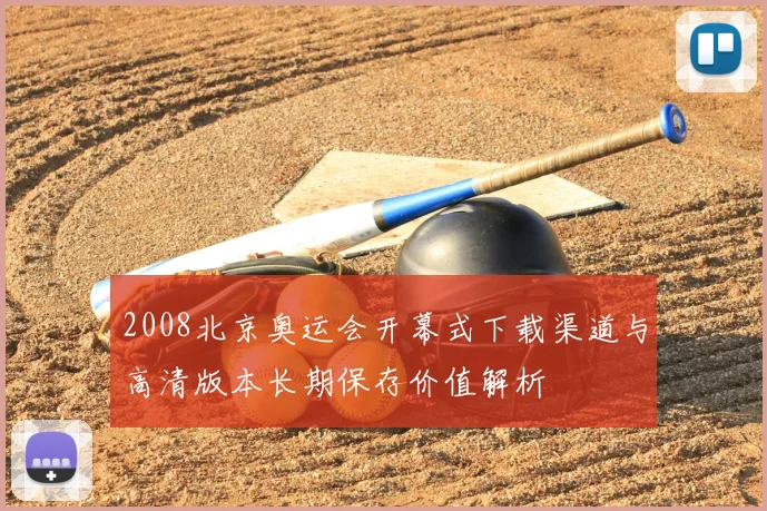 2008北京奥运会开幕式下载渠道与高清版本长期保存价值解析