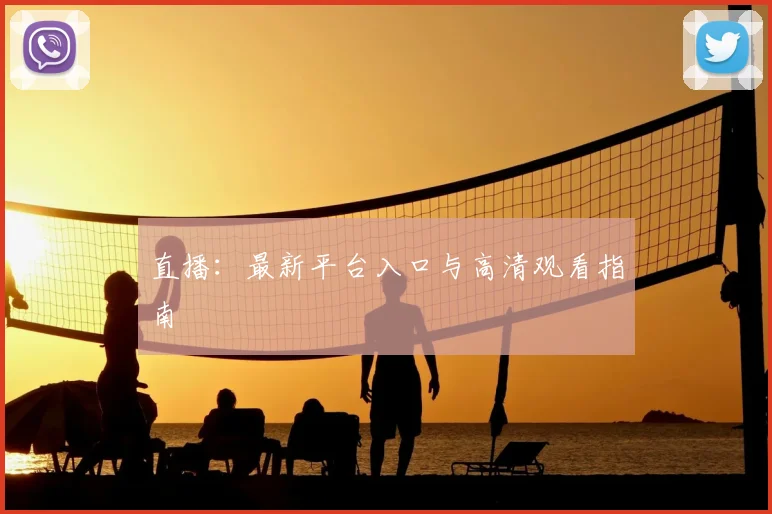 直播：最新平台入口与高清观看指南