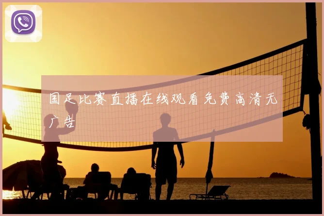 国足比赛直播在线观看免费高清无广告