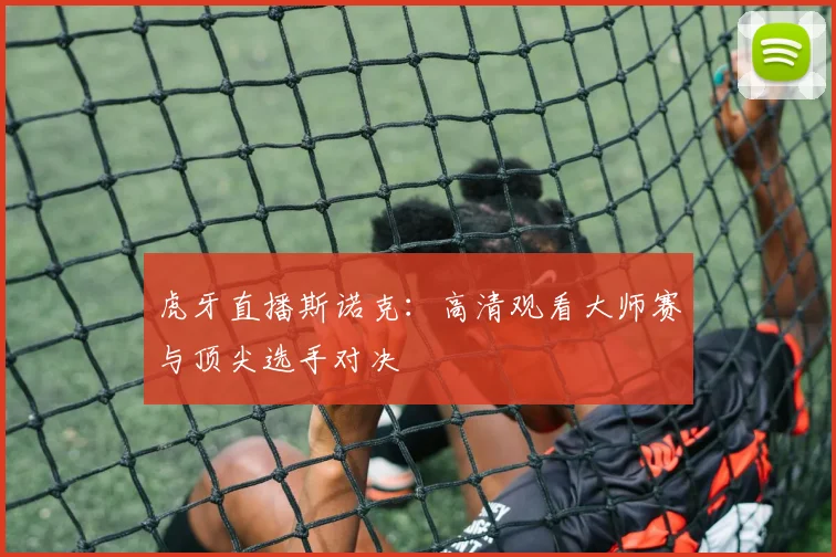 虎牙直播斯诺克：高清观看大师赛与顶尖选手对决