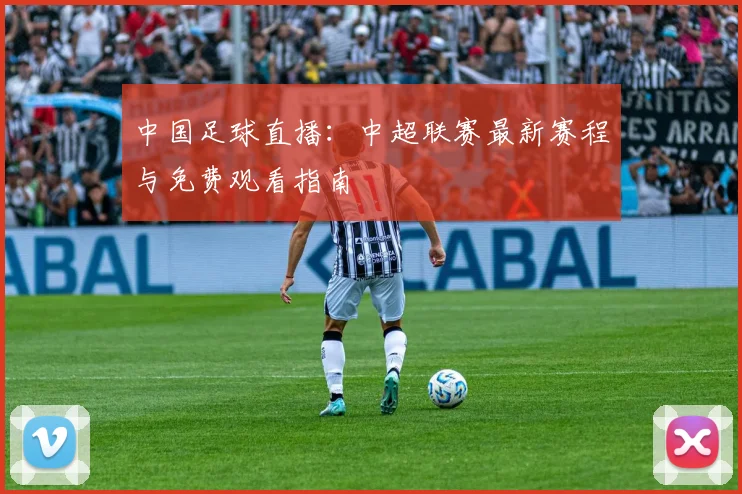 中国足球直播：中超联赛最新赛程与免费观看指南