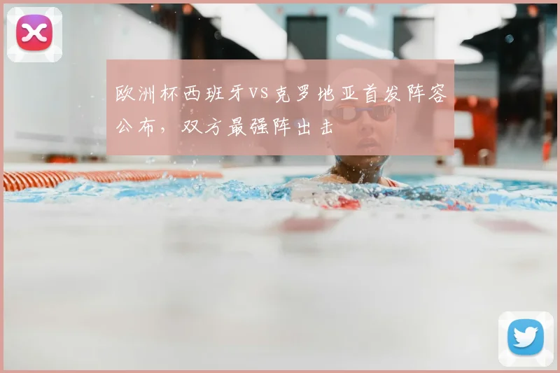 欧洲杯西班牙vs克罗地亚首发阵容公布，双方最强阵出击