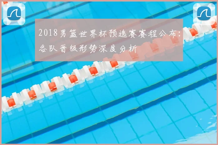 2018男篮世界杯预选赛赛程公布：各队晋级形势深度分析