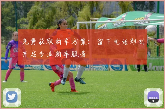 免费获取购车方案：留下电话即刻开启专业购车服务