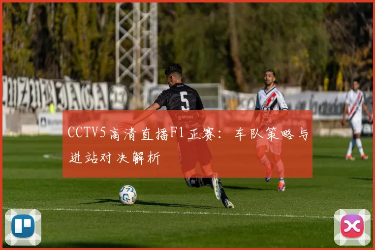 CCTV5高清直播F1正赛：车队策略与进站对决解析