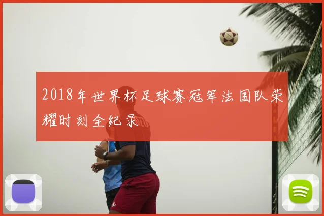 2018年世界杯足球赛冠军法国队荣耀时刻全纪录