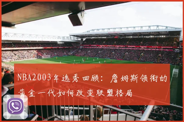 NBA2003年选秀回顾:詹姆斯领衔的黄金一代如何改变联盟格局