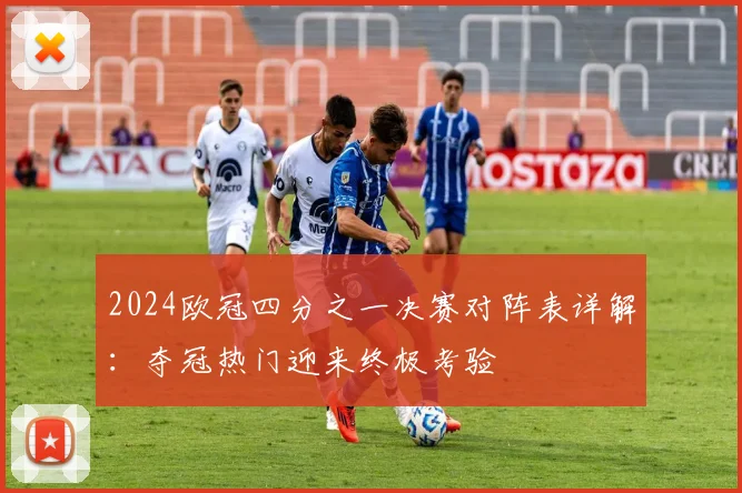 2024欧冠四分之一决赛对阵表详解：夺冠热门迎来终极考验