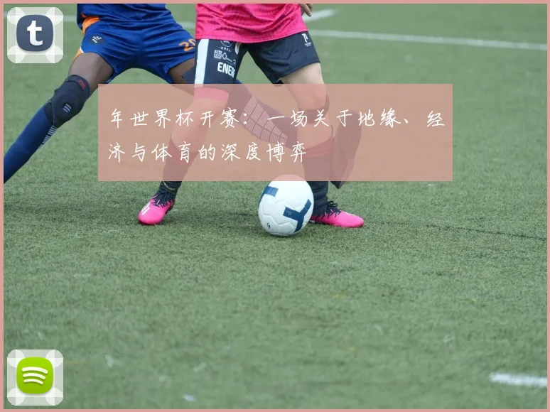 年世界杯开赛：一场关于地缘、经济与体育的深度博弈