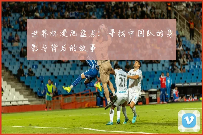 世界杯漫画盘点：寻找中国队的身影与背后的故事